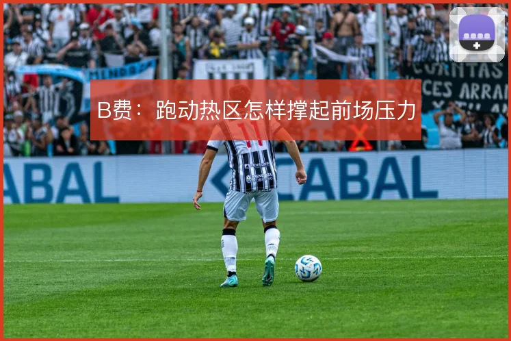 B费:跑动热区怎样撑起前场压力