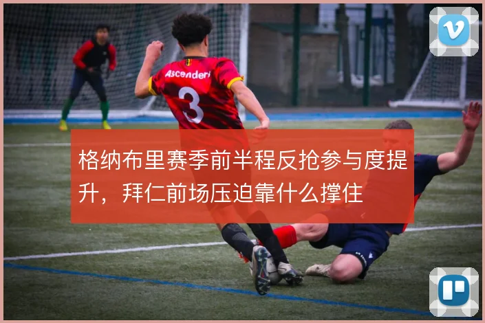 格纳布里赛季前半程反抢参与度提升，拜仁前场压迫靠什么撑住