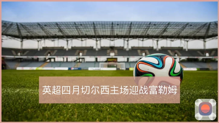 英超四月切尔西主场迎战富勒姆