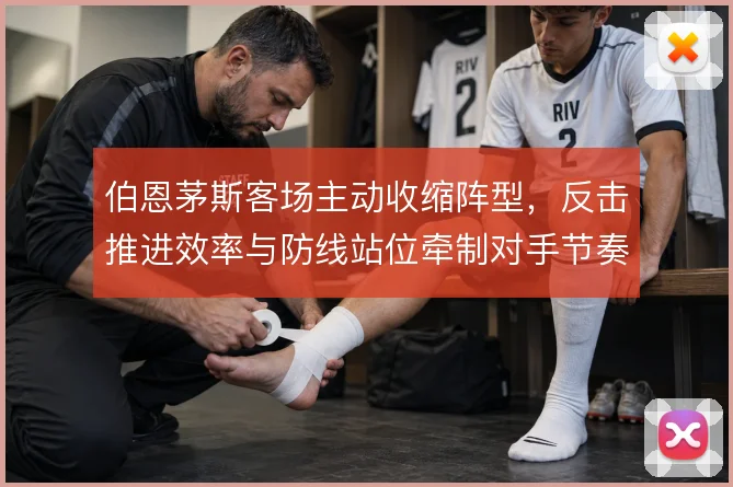 伯恩茅斯客场主动收缩阵型,反击推进效率与防线站位牵制对手节奏