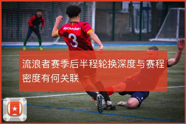 流浪者赛季后半程轮换深度与赛程密度有何关联
