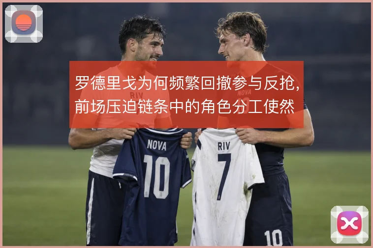 罗德里戈为何频繁回撤参与反抢，前场压迫链条中的角色分工使然