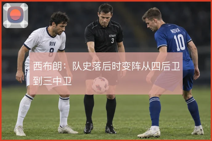 西布朗：队史落后时变阵从四后卫到三中卫