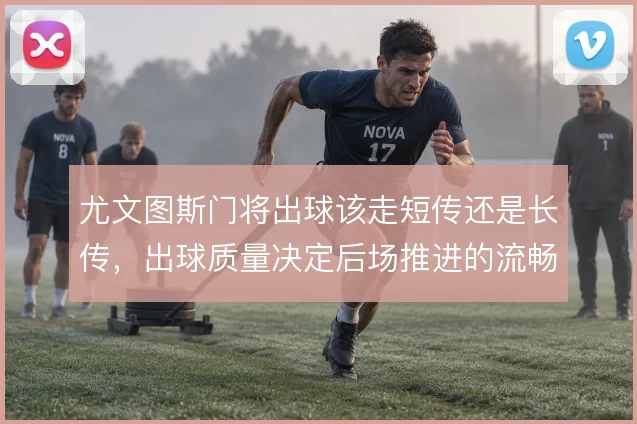 尤文图斯门将出球该走短传还是长传，出球质量决定后场推进的流畅度