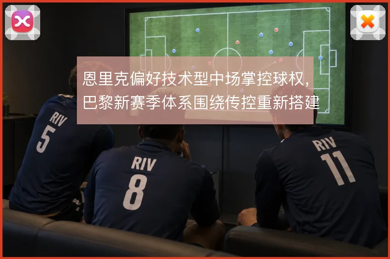 恩里克偏好技术型中场掌控球权,巴黎新赛季体系围绕传控重新搭建