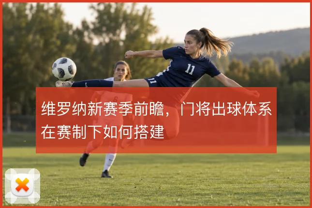 维罗纳新赛季前瞻，门将出球体系在赛制下如何搭建