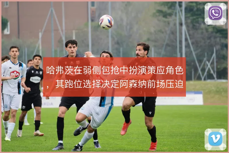 哈弗茨在弱侧包抢中扮演策应角色，其跑位选择决定阿森纳前场压迫的收效