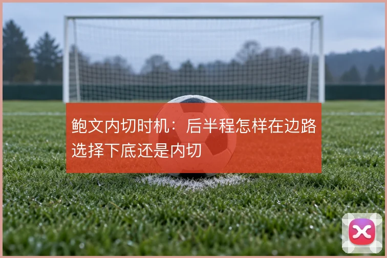 鲍文内切时机:后半程怎样在边路选择下底还是内切
