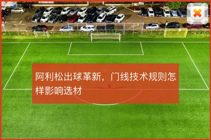 阿利松出球革新,门线技术规则怎样影响选材