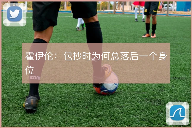 霍伊伦：包抄时为何总落后一个身位