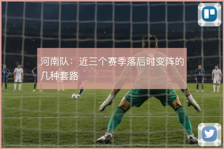 河南队：近三个赛季落后时变阵的几种套路