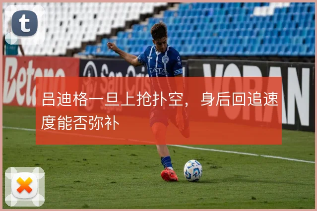 吕迪格一旦上抢扑空，身后回追速度能否弥补