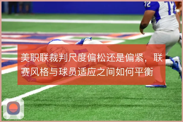 美职联裁判尺度偏松还是偏紧，联赛风格与球员适应之间如何平衡
