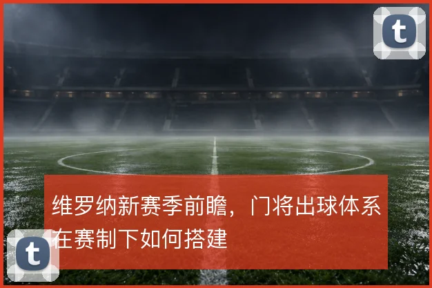 维罗纳新赛季前瞻，门将出球体系在赛制下如何搭建
