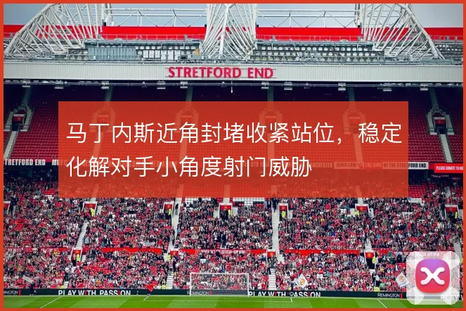 马丁内斯近角封堵收紧站位，稳定化解对手小角度射门威胁