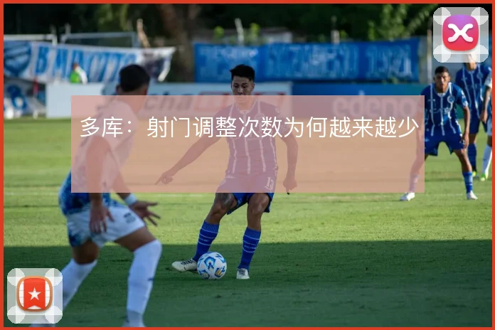 多库：射门调整次数为何越来越少