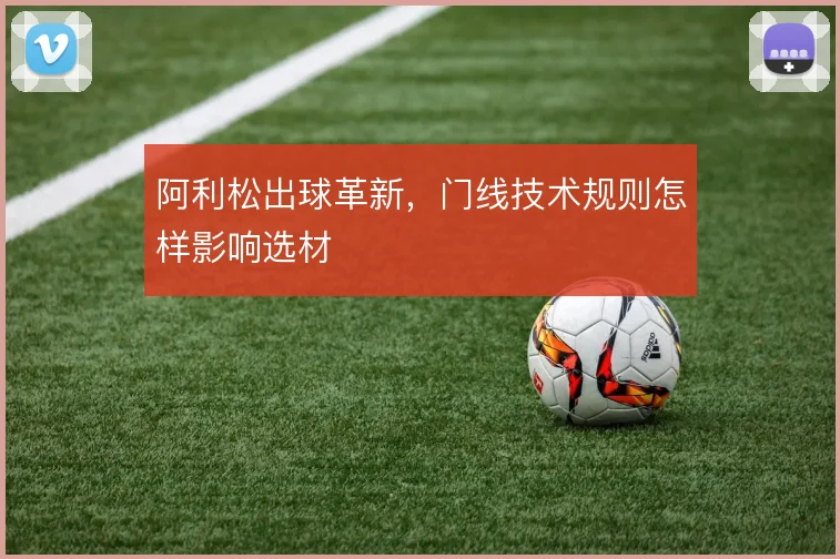 阿利松出球革新，门线技术规则怎样影响选材