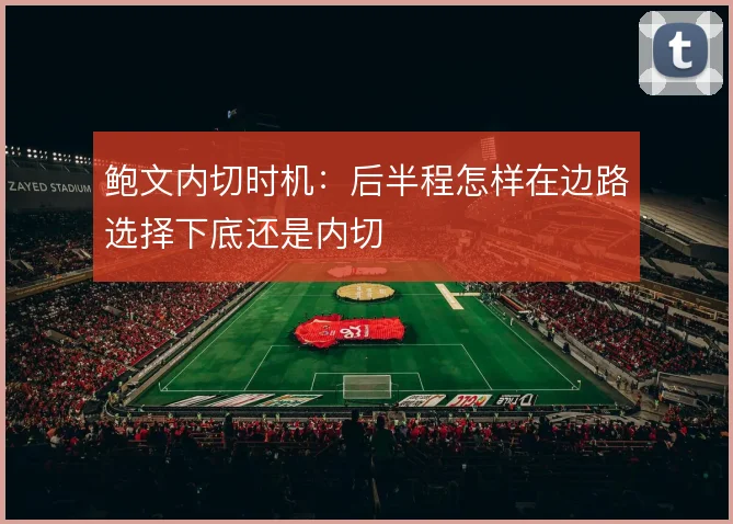 鲍文内切时机：后半程怎样在边路选择下底还是内切