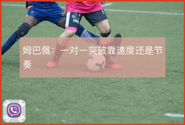 姆巴佩:一对一突破靠速度还是节奏