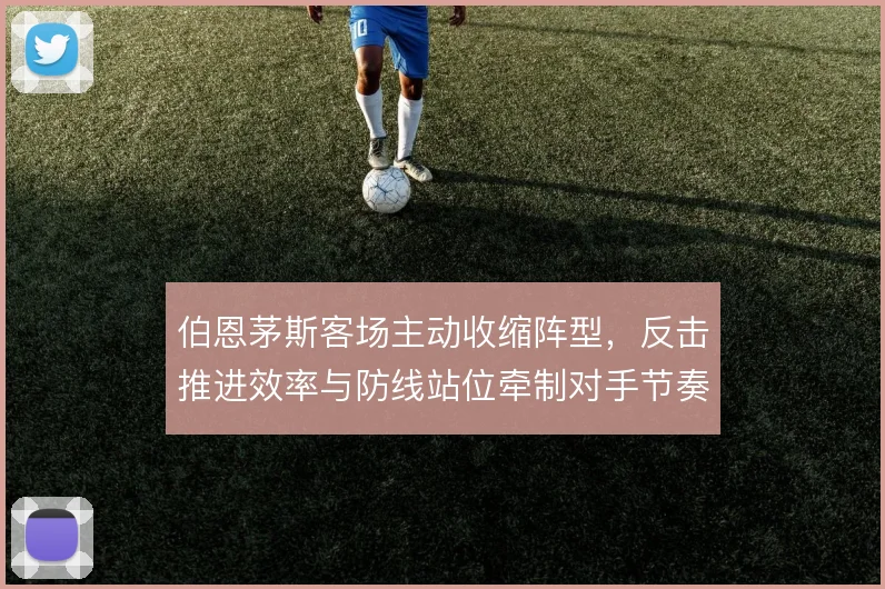 伯恩茅斯客场主动收缩阵型,反击推进效率与防线站位牵制对手节奏