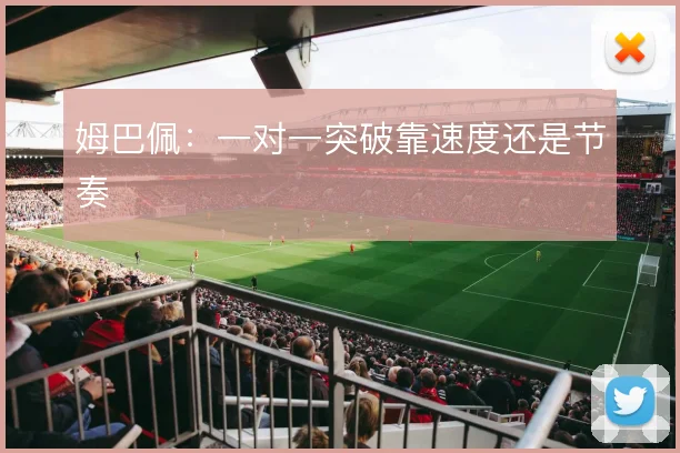 姆巴佩:一对一突破靠速度还是节奏