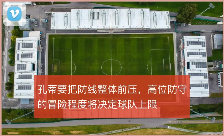 孔蒂要把防线整体前压,高位防守的冒险程度将决定球队上限