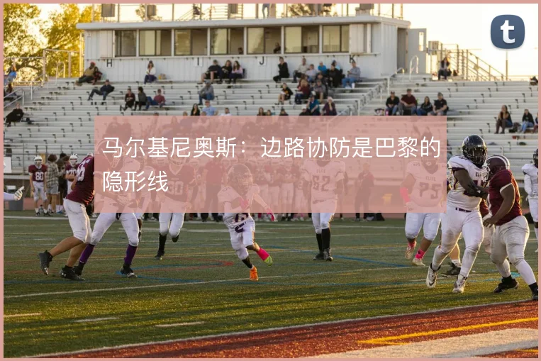 马尔基尼奥斯：边路协防是巴黎的隐形线