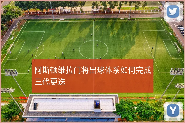 阿斯顿维拉门将出球体系如何完成三代更迭