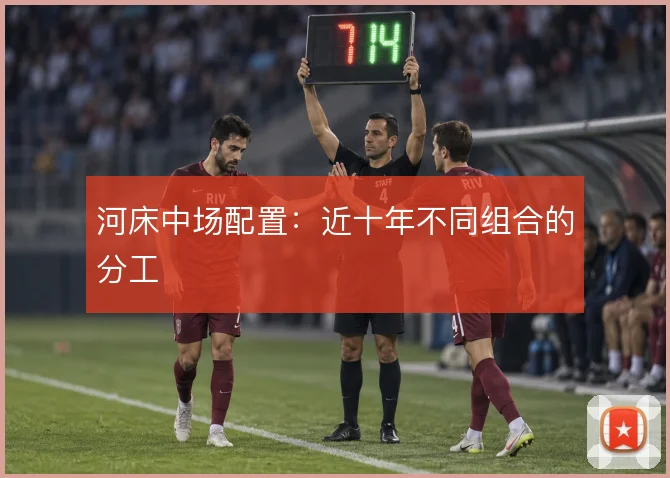 河床中场配置:近十年不同组合的分工