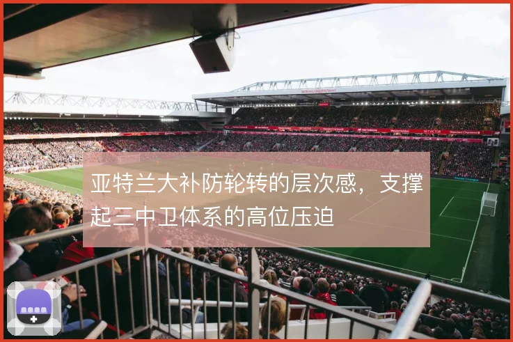 亚特兰大补防轮转的层次感，支撑起三中卫体系的高位压迫