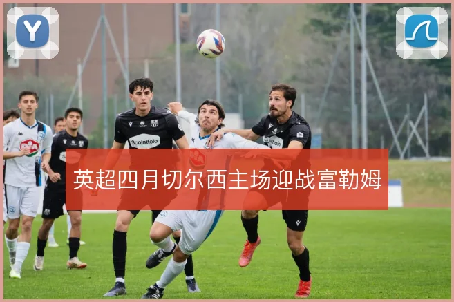 英超四月切尔西主场迎战富勒姆