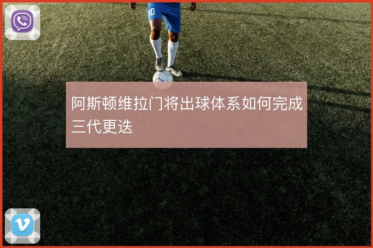 阿斯顿维拉门将出球体系如何完成三代更迭