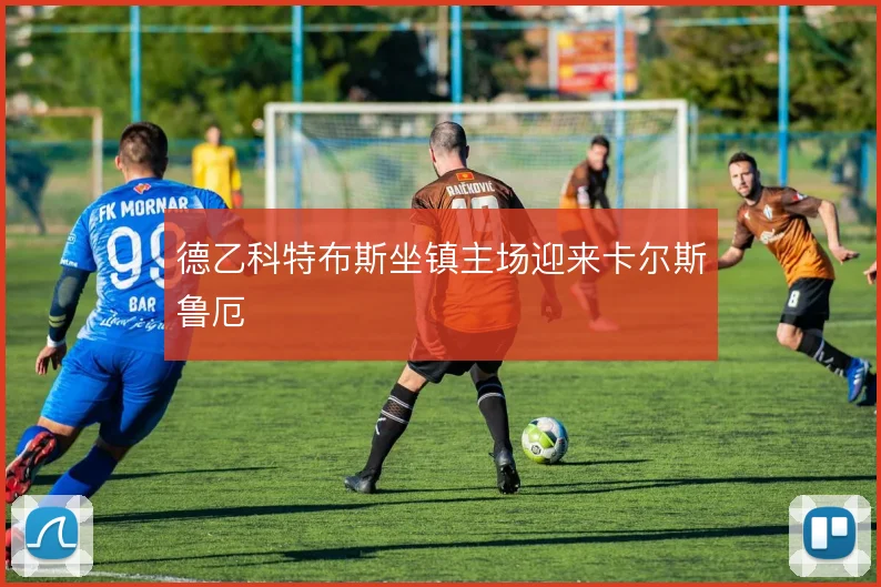 德乙科特布斯坐镇主场迎来卡尔斯鲁厄