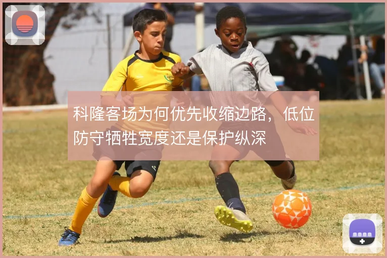 科隆客场为何优先收缩边路，低位防守牺牲宽度还是保护纵深
