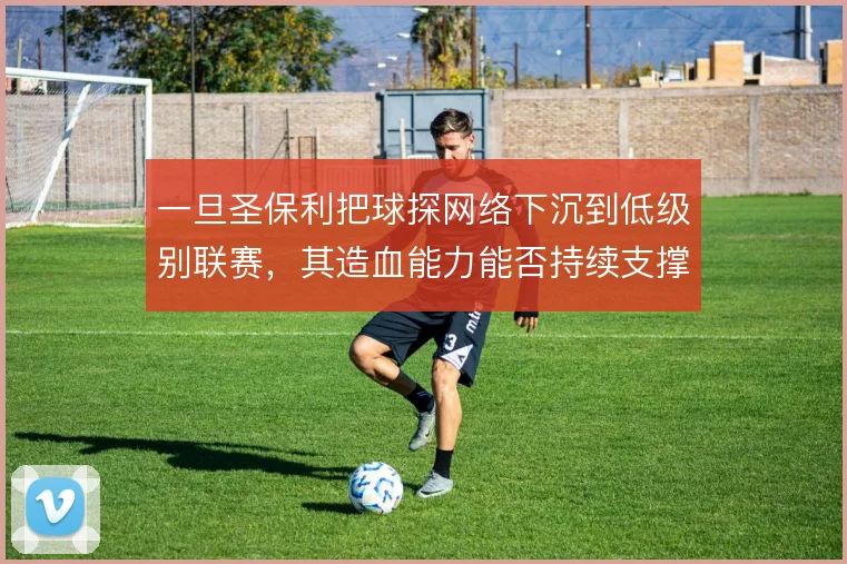 一旦圣保利把球探网络下沉到低级别联赛,其造血能力能否持续支撑一线队