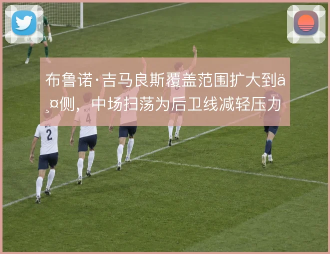 布鲁诺·吉马良斯覆盖范围扩大到两侧，中场扫荡为后卫线减轻压力