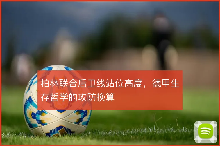 柏林联合后卫线站位高度,德甲生存哲学的攻防换算