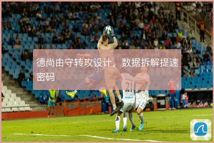 德尚由守转攻设计，数据拆解提速密码
