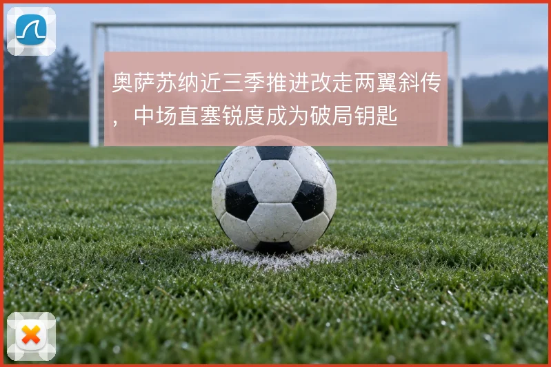奥萨苏纳近三季推进改走两翼斜传,中场直塞锐度成为破局钥匙