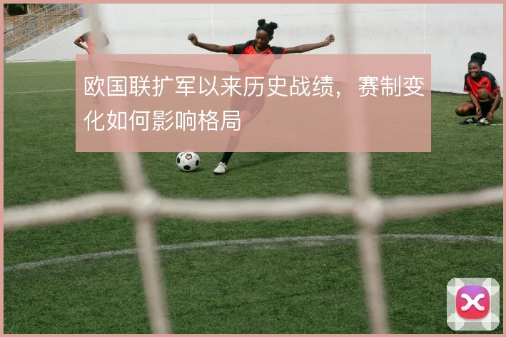 欧国联扩军以来历史战绩，赛制变化如何影响格局