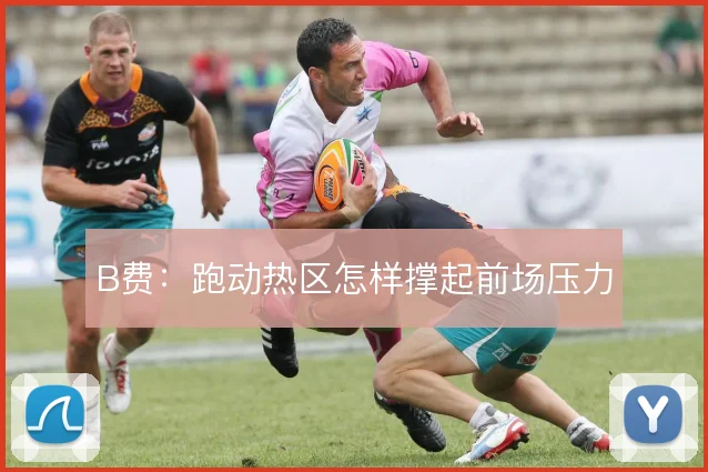 B费:跑动热区怎样撑起前场压力