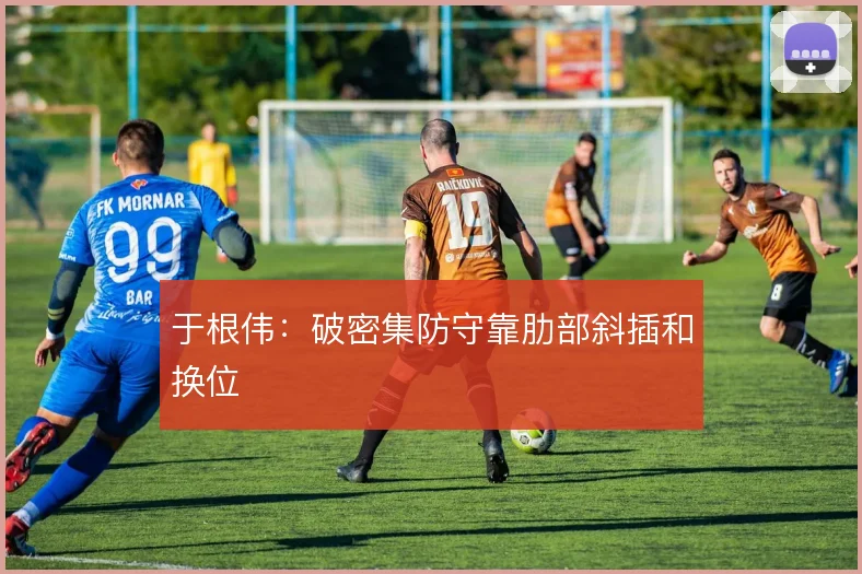 于根伟:破密集防守靠肋部斜插和换位