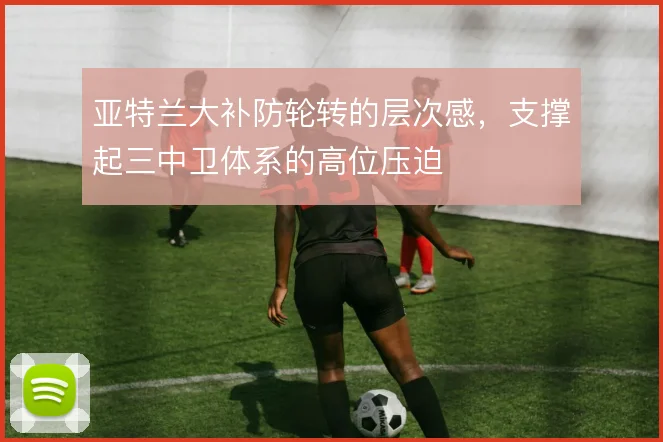 亚特兰大补防轮转的层次感，支撑起三中卫体系的高位压迫