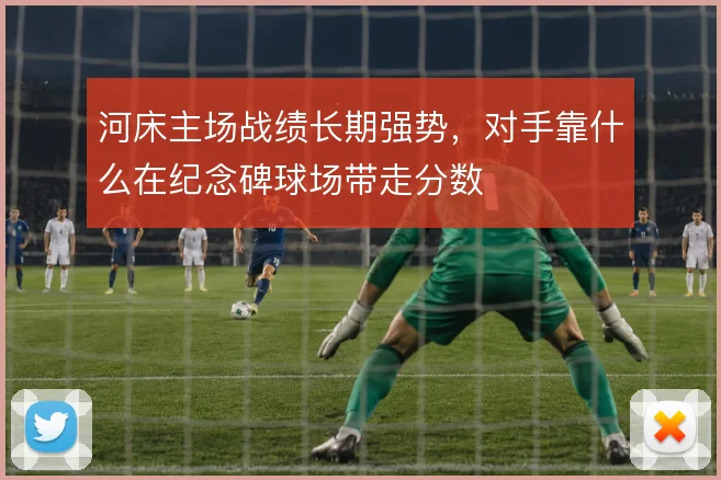 河床主场战绩长期强势，对手靠什么在纪念碑球场带走分数
