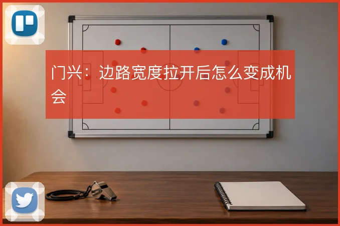 门兴:边路宽度拉开后怎么变成机会