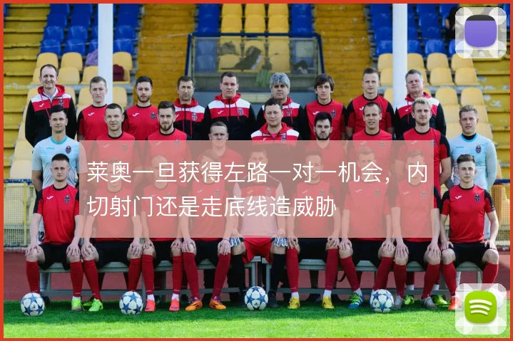 莱奥一旦获得左路一对一机会,内切射门还是走底线造威胁