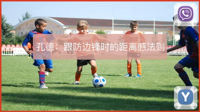 孔德:跟防边锋时的距离感法则