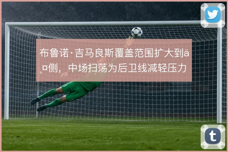 布鲁诺·吉马良斯覆盖范围扩大到两侧,中场扫荡为后卫线减轻压力