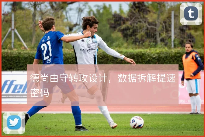 德尚由守转攻设计，数据拆解提速密码