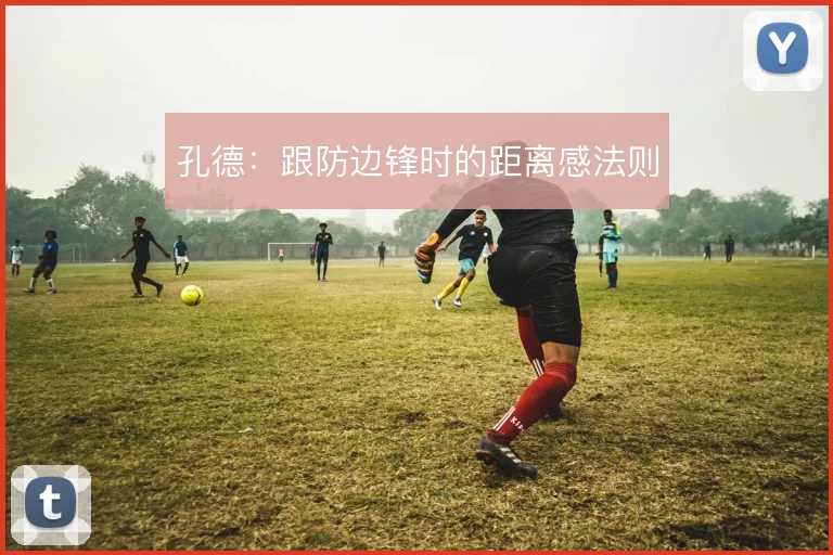 孔德:跟防边锋时的距离感法则